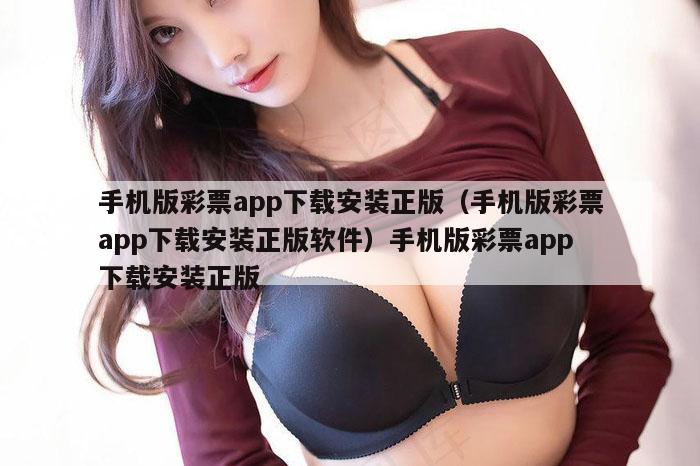 手机版彩票app下载安装正版(手机版彩票app下载安装正版软件)手机版彩票app下载安装正版